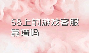 58上的游戏客服靠谱吗