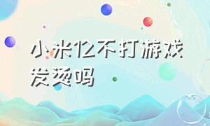 小米12不打游戏发烫吗（小米12不打游戏发烫吗）