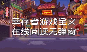 幸存者游戏全文在线阅读无弹窗（幸存者游戏全文在线阅读无弹窗免费）