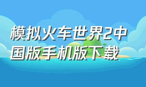 模拟火车世界2中国版手机版下载