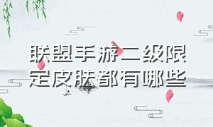 联盟手游二级限定皮肤都有哪些（联盟手游二级限定皮肤都有哪些）