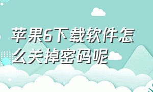 苹果6下载软件怎么关掉密码呢