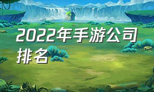 2022年手游公司排名