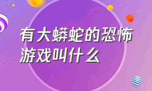 有大蟒蛇的恐怖游戏叫什么（你玩过以蛇为主题的恐怖游戏吗）