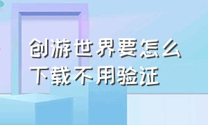 创游世界要怎么下载不用验证