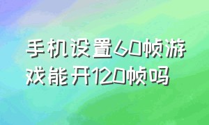 手机设置60帧游戏能开120帧吗