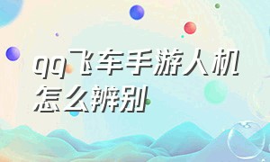 qq飞车手游人机怎么辨别