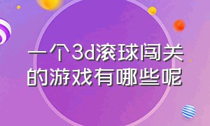 一个3d滚球闯关的游戏有哪些呢