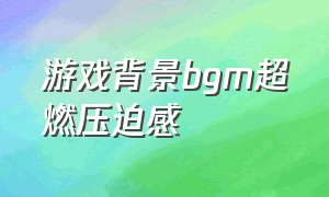 游戏背景bgm超燃压迫感