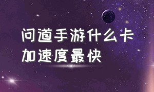 问道手游什么卡加速度最快