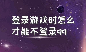 登录游戏时怎么才能不登录qq