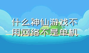 什么神仙游戏不用网络不是单机