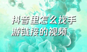 抖音里怎么找手游链接的视频