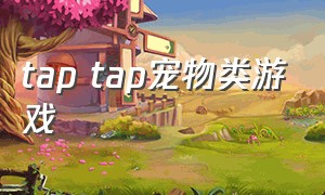 tap tap宠物类游戏（taptap上的宠物挂机游戏）