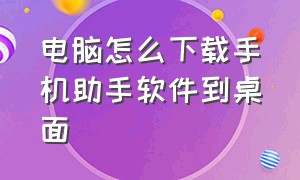 电脑怎么下载手机助手软件到桌面