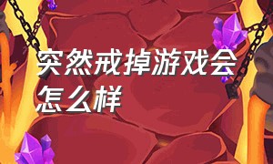 突然戒掉游戏会怎么样（突然戒掉游戏为什么会感到空虚）