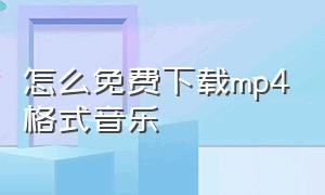 怎么免费下载mp4格式音乐