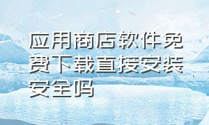 应用商店软件免费下载直接安装安全吗