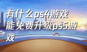 有什么ps4游戏能免费升级ps5游戏