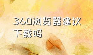 360浏览器建议下载吗（360浏览器）