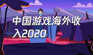 中国游戏海外收入2020