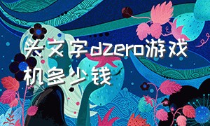 头文字dzero游戏机多少钱（头文字dzero电脑版配置）