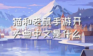 猫和老鼠手游开头曲中文是什么（猫和老鼠手游饮料是什么）