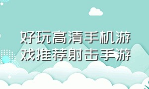 好玩高清手机游戏推荐射击手游