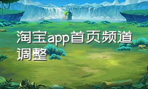 淘宝app首页频道调整