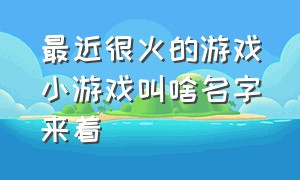 最近很火的游戏小游戏叫啥名字来着（最近最火的几款小游戏）