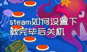 steam如何设置下载完毕后关机