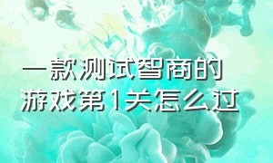 一款测试智商的游戏第1关怎么过