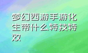 梦幻西游手游化生带什么特技特效