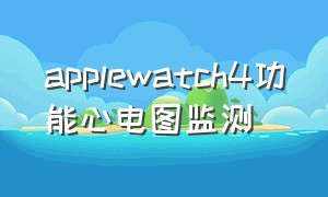 applewatch4功能心电图监测