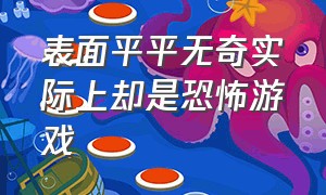 表面平平无奇实际上却是恐怖游戏