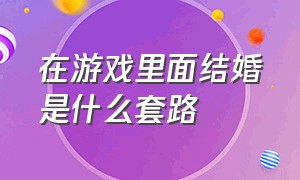 在游戏里面结婚是什么套路