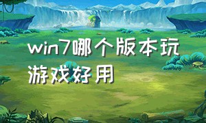 win7哪个版本玩游戏好用（玩游戏win7哪个版本最好用）