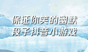 保证你笑的幽默段子抖音小游戏（逗笑小游戏）