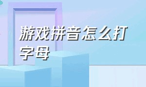 游戏拼音怎么打字母