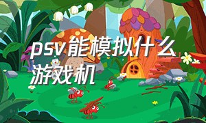 psv能模拟什么游戏机（psv可以模拟哪些平台）