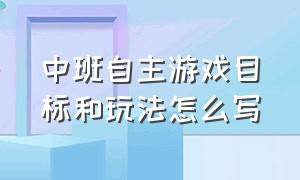 中班自主游戏目标和玩法怎么写