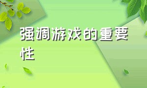 强调游戏的重要性（强调游戏的重要性是谁）