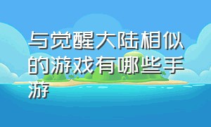 与觉醒大陆相似的游戏有哪些手游