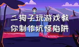 二狗子玩游戏教你制作坑怪陷阱