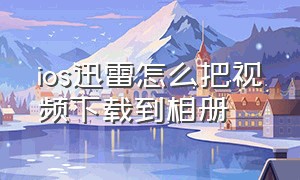 ios迅雷怎么把视频下载到相册