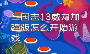 三国志13威力加强版怎么开始游戏（三国志13威力加强版按键）