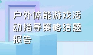 户外体能游戏活动指导策略结题报告