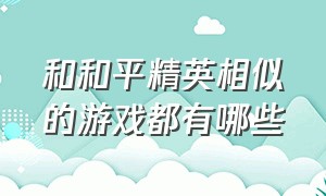 和和平精英相似的游戏都有哪些