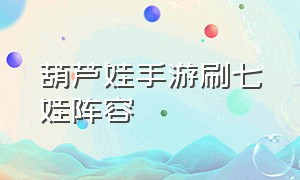 葫芦娃手游刷七娃阵容