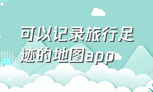 可以记录旅行足迹的地图app